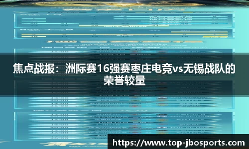 焦点战报：洲际赛16强赛枣庄电竞vs无锡战队的荣誉较量