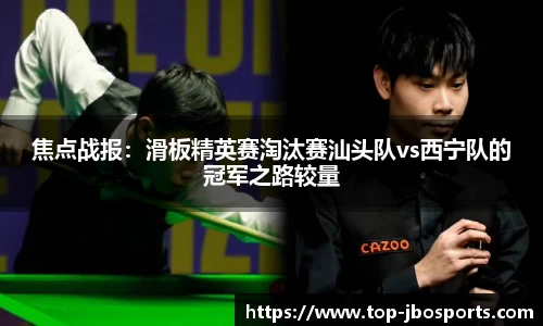 焦点战报：滑板精英赛淘汰赛汕头队vs西宁队的冠军之路较量